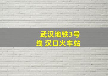 武汉地铁3号线 汉口火车站